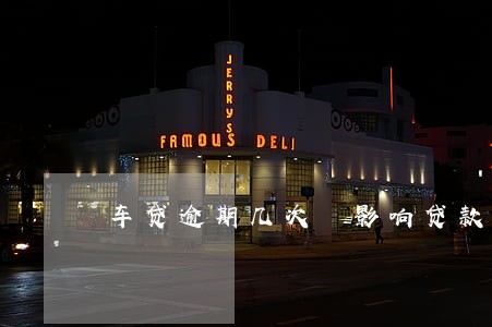 车贷逾期几次 影响贷款 车贷逾期几次 影响贷款
